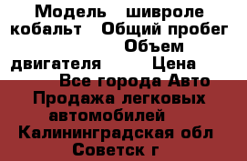  › Модель ­ шивроле кобальт › Общий пробег ­ 40 000 › Объем двигателя ­ 16 › Цена ­ 520 000 - Все города Авто » Продажа легковых автомобилей   . Калининградская обл.,Советск г.